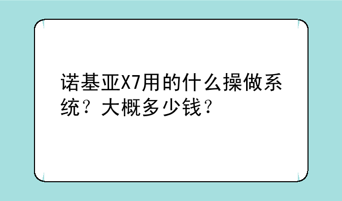 诺基亚X7用的什么操做系统？大概多少钱？