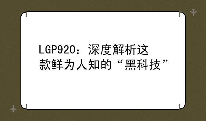 LGP920：深度解析这款鲜为人知的“黑科技”