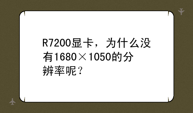 R7200显卡，为什么没有1680×1050的分辨率呢？