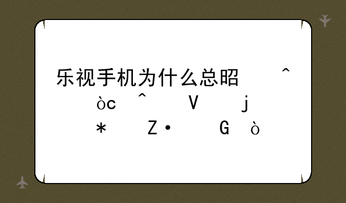 乐视手机为什么总是无缘无故的自动断网？
