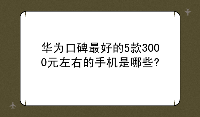 华为口碑最好的5款3000元左右的手