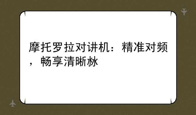 摩托罗拉对讲机：精准对频，畅享清晰沟通