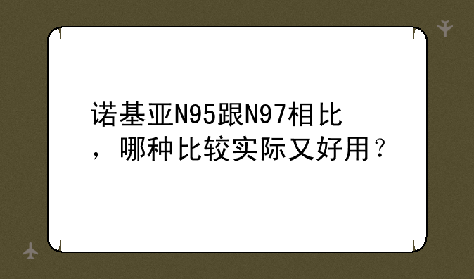 诺基亚N95跟N97相比，哪种比较实际又好用？