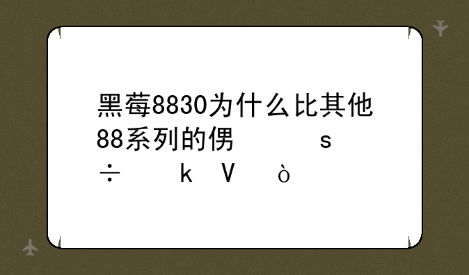 黑莓8830为什么比其他88系列的便宜好多啊？