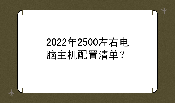 2022年2500左右电脑主机配置清单？
