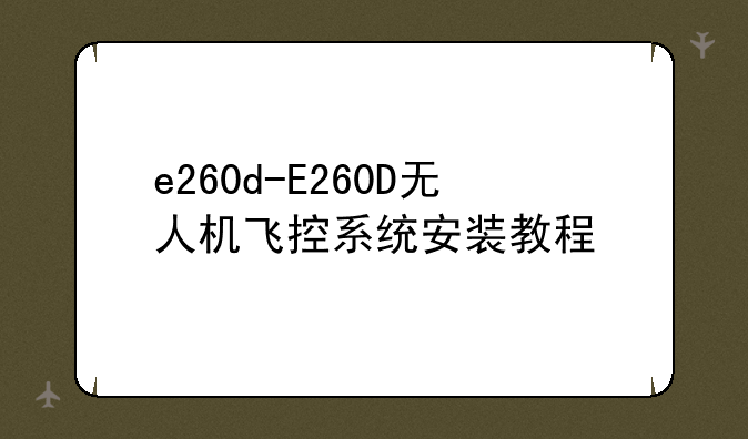 e260d-E260D无人机飞控系统安装教程