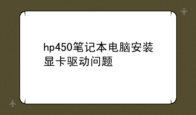 hp450笔记本电脑安装显卡驱动问题