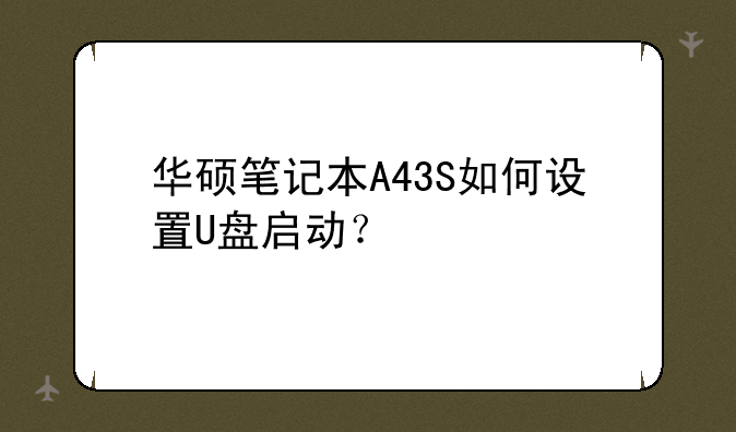 华硕笔记本A43S如何设置U盘启动？