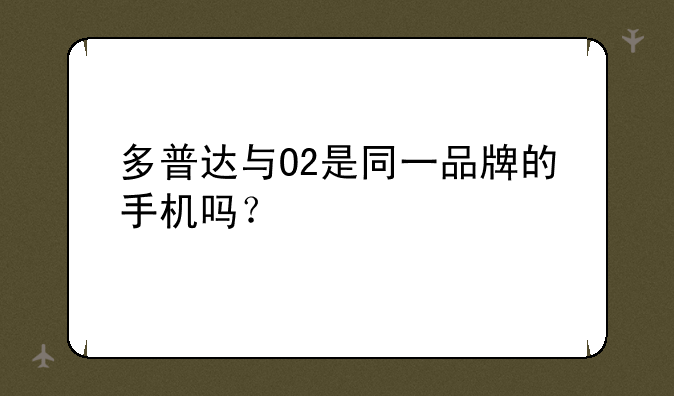 多普达与O2是同一品牌的手机吗？