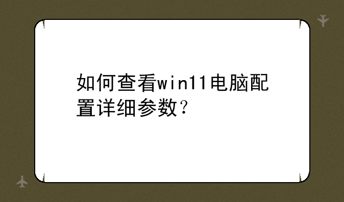 如何查看win11电脑配置详细参数？