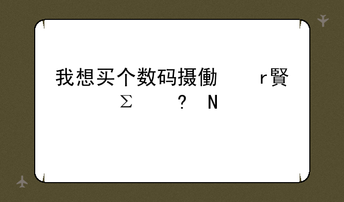 我想买个数码摄像机,要注意哪点?