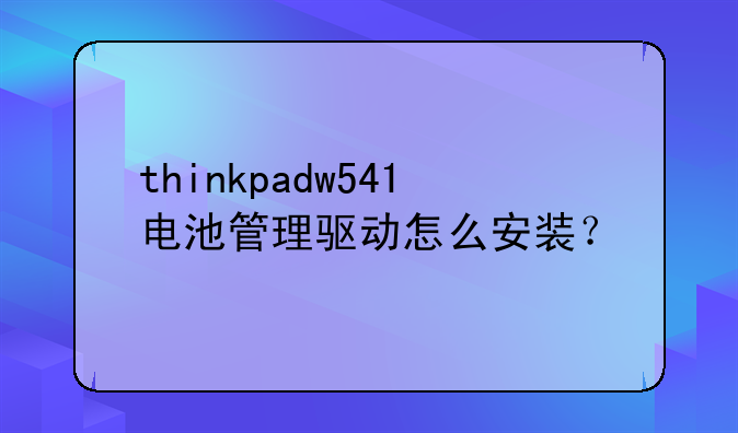 thinkpadw541电池管理驱动怎么安装？