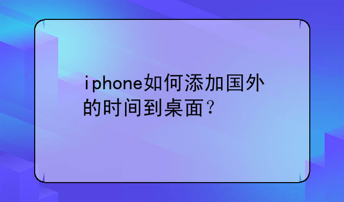 iphone如何添加国外的时间到桌面？