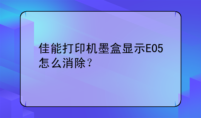 佳能打印机墨盒显示E05怎么消除？