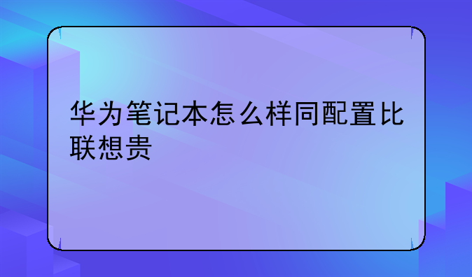 华为笔记本怎么样同配置比联想贵