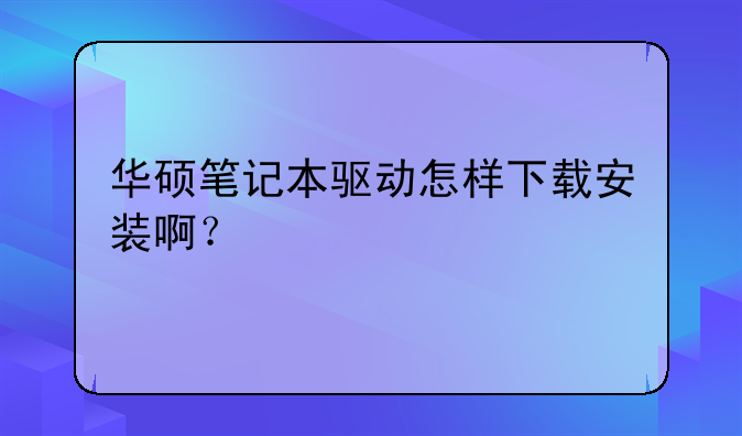 华硕笔记本驱动怎样下载安装啊？