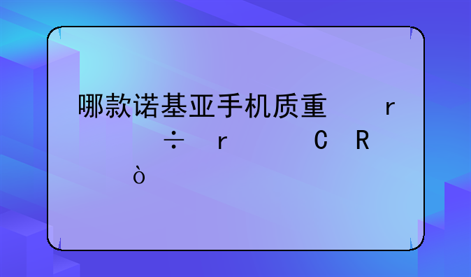 哪款诺基亚手机质量最好最耐用？