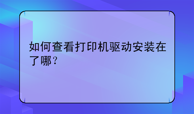 如何查看打印机驱动安装在了哪？