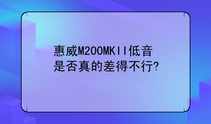惠威M200MKII低音是否真的差得不行?