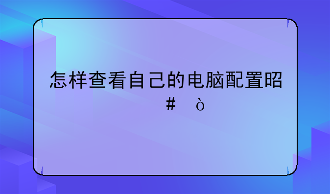 怎样查看自己的电脑配置是什么？