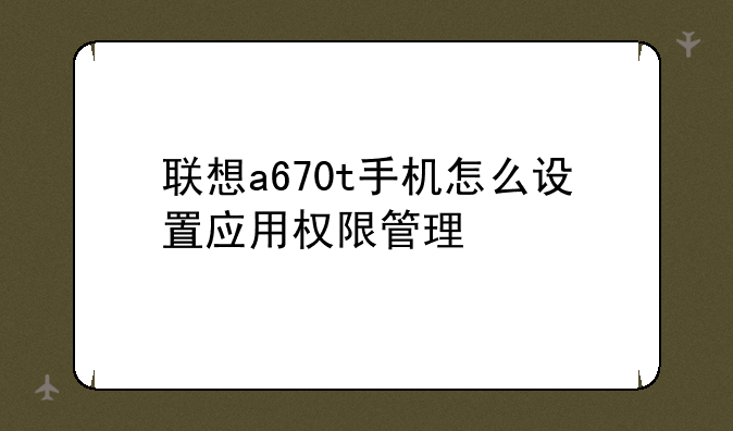 联想a670t手机怎么设置应用权限管理