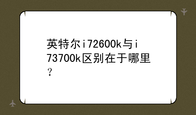 英特尔i72600k与i73700k区别在于哪里