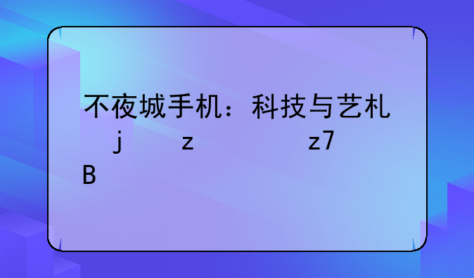 不夜城手机：科技与艺术的极致融合