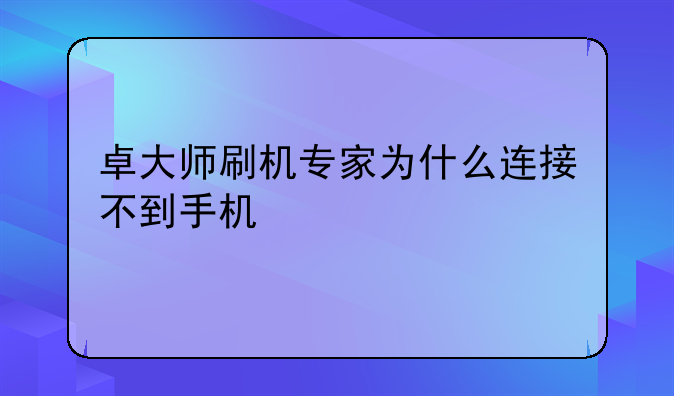 卓大师刷机专家为什么连接不到手机