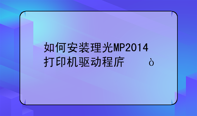 如何安装理光MP2014打印机驱动程序？