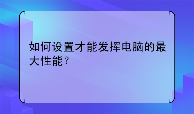 如何设置才能发挥电脑的最大性能？