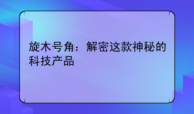 旋木号角：解密这款神秘的科技产