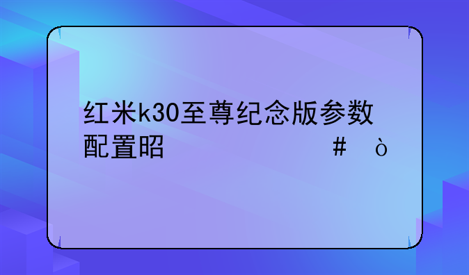 红米k30至尊纪念版参数配置是什么？