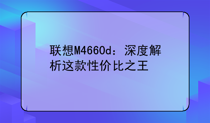 联想M4660d：深度解析这款性价比之王