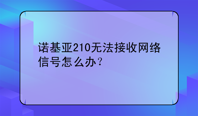 诺基亚210无法接收网络信号怎么办？