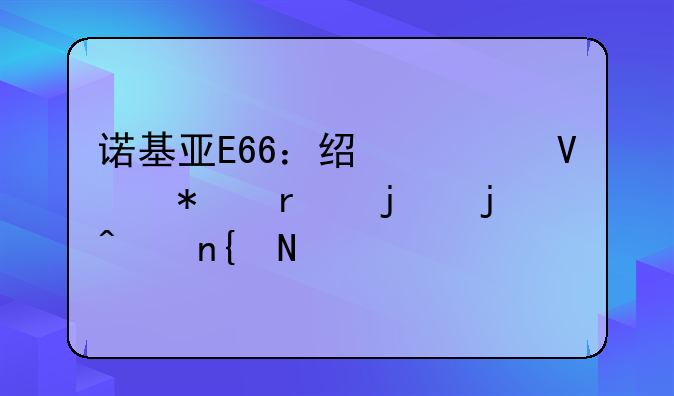 诺基亚E66：经典商务机皇的时代回响