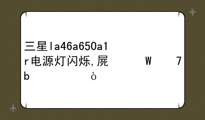 三星la46a650a1r电源灯闪烁,屏幕不显