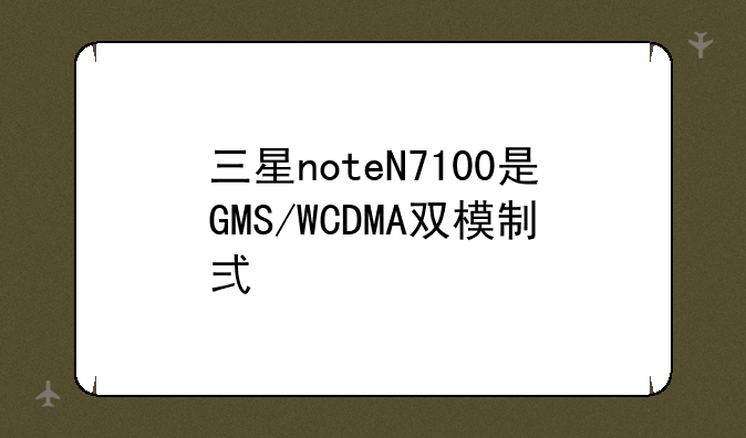 三星noteN7100是GMS/WCDMA双模制式手机吗？