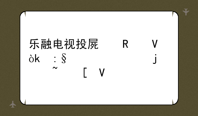 乐融电视投屏攻略：玩转你的影音