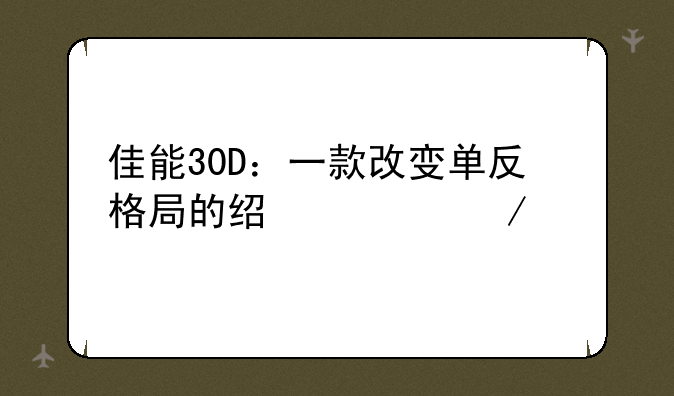 佳能30D：一款改变单反格局的经典