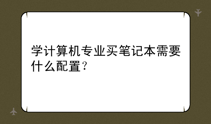 学计算机专业买笔记本需要什么配置？