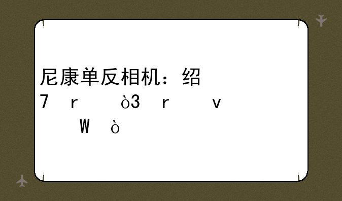 尼康单反相机：经典仍在，未来如何？