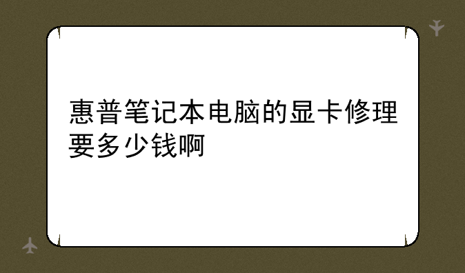 惠普笔记本电脑的显卡修理要多少钱啊