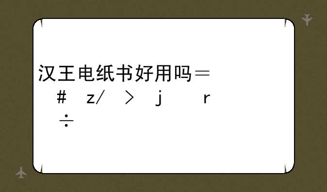 汉王电纸书好用吗？什么型号的最好。