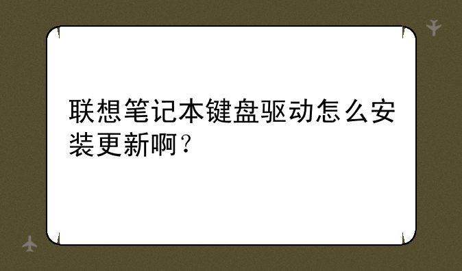 联想笔记本键盘驱动怎么安装更新啊？