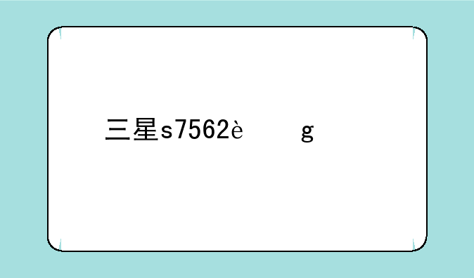 三星s7562这款手机怎么样？优点和