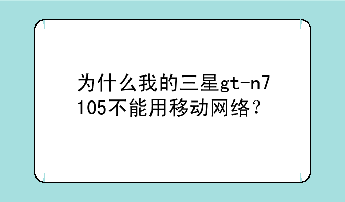 为什么我的三星gt-n7105不能用移动网络？