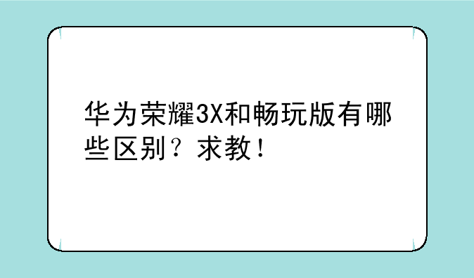华为荣耀3X和畅玩版有哪些区别？求教！