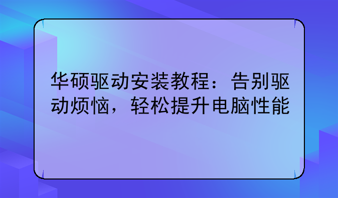 华硕驱动安装教程：告别驱动烦恼，轻松提升电脑性能