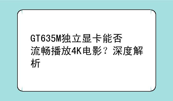 GT635M独立显卡能否流畅播放4K电影？深度解析