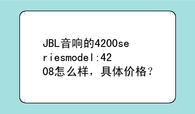JBL音响的4200seriesmodel:4208怎么样，具体价格？